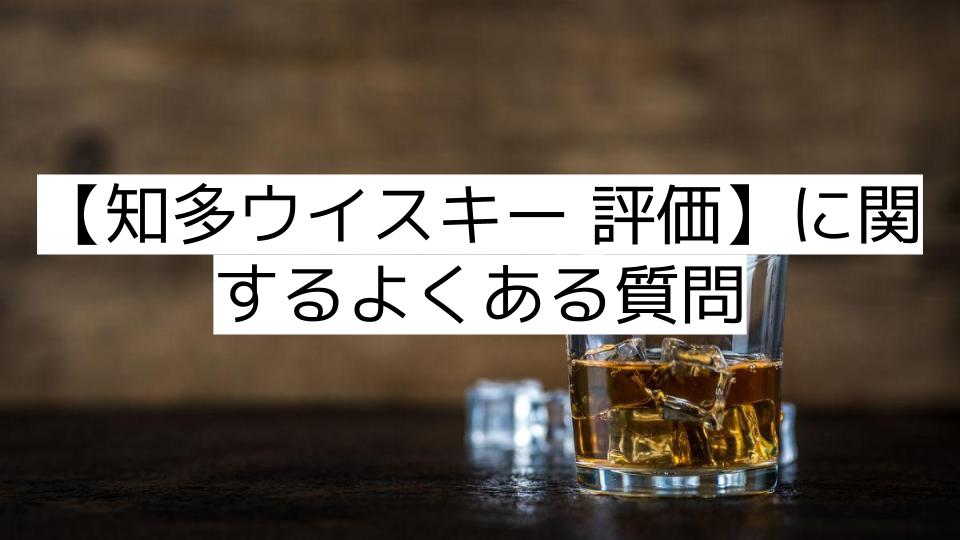 【知多ウイスキー 評価】に関するよくある質問